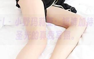 3Agirl - 小野玛莉亚：短裤加持，毫无圣光的真我写照。