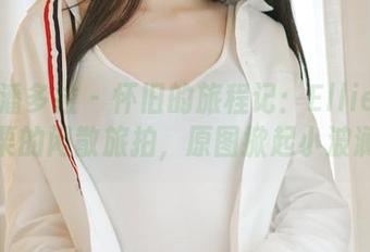 PDL潘多拉 - 怀旧的旅程记：Ellie艾栗栗的闲散旅拍，原图掀起小波澜