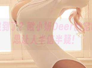 作品快递到了？啾小妍Deer的定制奶牛迷思让人半信半疑！