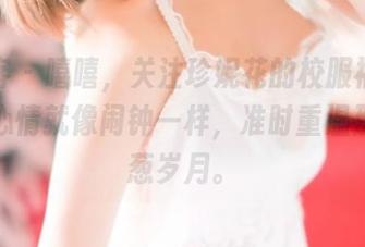 青豆客 - 嘻嘻，关注珍妮花的校服福利图片，心情就像闹钟一样，准时重温那些青葱岁月。